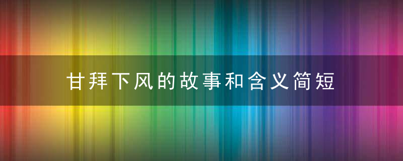 甘拜下风的故事和含义简短 甘拜下风的出处解析